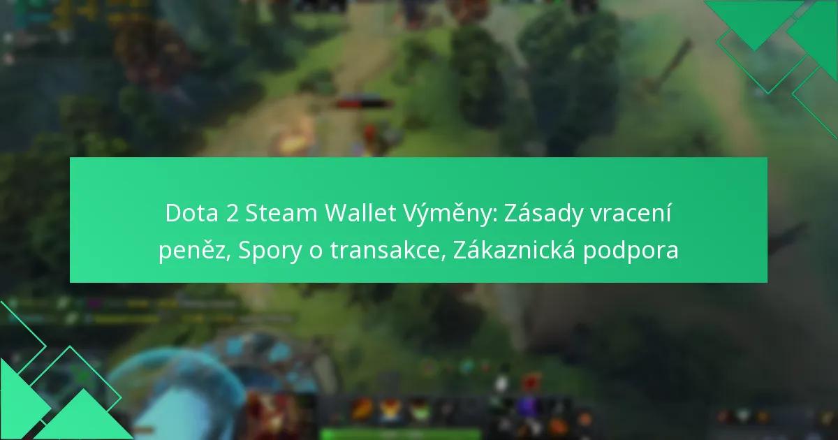 Dota 2 Steam Wallet Výměny: Zásady vracení peněz, Spory o transakce, Zákaznická podpora